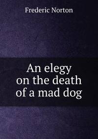 An elegy on the death of a mad dog