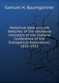 Historical data and life sketches of the deceased ministers of the Indiana Conference of the Evangelical Association, 1835-1915