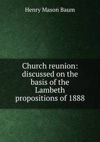 Church reunion: discussed on the basis of the Lambeth propositions of 1888