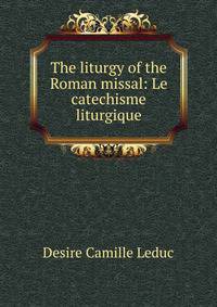 The liturgy of the Roman missal: Le catechisme liturgique