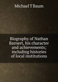 Biography of Nathan Barnert, his character and achievements; including histories of local institutions