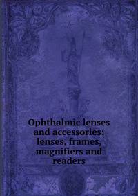 Ophthalmic lenses and accessories; lenses, frames, magnifiers and readers