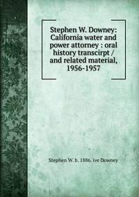 Stephen W. Downey: California water and power attorney : oral history transcirpt / and related material, 1956-1957