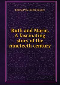 Ruth and Marie. A fascinating story of the nineteeth century