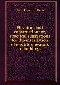 Elevator shaft construction; or, Practical suggestions for the installation of electric elevators in buildings