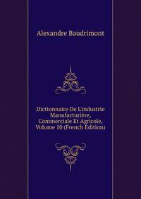Dictionnaire De L'industrie Manufacturi?re, Commerciale Et Agricole, Volume 10 (French Edition)