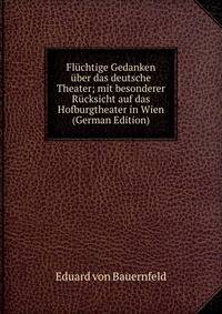 Fluchtige Gedanken uber das deutsche Theater; mit besonderer Rucksicht auf das Hofburgtheater in Wien (German Edition)