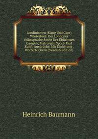 Londinismen (Slang Und Cant) Worterbuch Der Londoner Volkssprache Sowie Der Ublichsten Gauner-, Matrosen-, Sport- Und Zunft-Ausdrucke: Mit Einleitung . Worterbuchern (Swedish Edition)