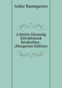 A Kettos Hazassag Elevulesenek Kerdesehez . (Hungarian Edition)
