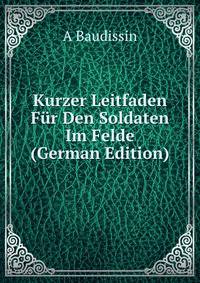 Kurzer Leitfaden Fur Den Soldaten Im Felde (German Edition)