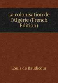 La colonisation de l'Alg?rie (French Edition)