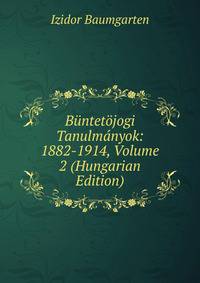 Buntetojogi Tanulmanyok: 1882-1914, Volume 2 (Hungarian Edition)