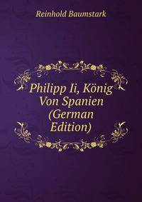 Philipp Ii, Konig Von Spanien (German Edition)