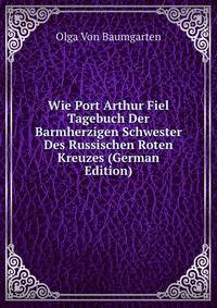Wie Port Arthur Fiel Tagebuch Der Barmherzigen Schwester Des Russischen Roten Kreuzes (German Edition)