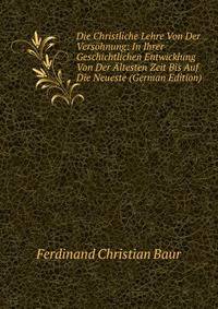 Die Christliche Lehre Von Der Versohnung: In Ihrer Geschichtlichen Entwicklung Von Der Altesten Zeit Bis Auf Die Neueste (German Edition)