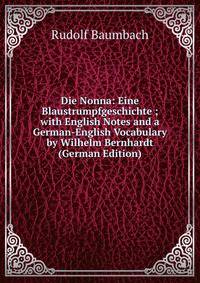 Die Nonna: Eine Blaustrumpfgeschichte ; with English Notes and a German-English Vocabulary by Wilhelm Bernhardt (German Edition)