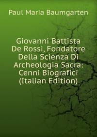 Giovanni Battista De Rossi, Fondatore Della Scienza Di Archeologia Sacra: Cenni Biografici (Italian Edition)