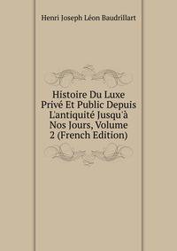 Histoire Du Luxe Priv? Et Public Depuis L'antiquit? Jusqu'? Nos Jours, Volume 2 (French Edition)