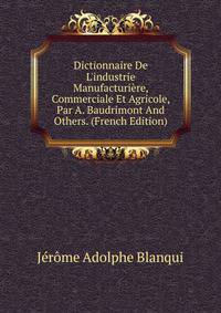 Dictionnaire De L'industrie Manufacturi?re, Commerciale Et Agricole, Par A. Baudrimont And Others. (French Edition)