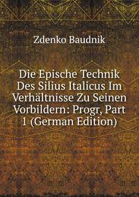 Die Epische Technik Des Silius Italicus Im Verhaltnisse Zu Seinen Vorbildern: Progr, Part 1 (German Edition)