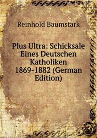 Plus Ultra: Schicksale Eines Deutschen Katholiken 1869-1882 (German Edition)