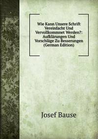 Wie Kann Unsere Schrift Vereinfacht Und Vervollkommnet Werden?: Aufklarungen Und Vorschlage Zu Besserungen (German Edition)