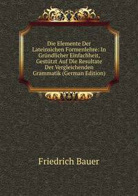 Die Elemente Der Lateinsichen Formenlehre: In Grundlicher Einfachheit, Gestutzt Auf Die Resultate Der Vergleichenden Grammatik (German Edition)