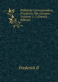 Politische Correspondenz Friedrichs Des Grossen, Volumes 1-2 (French Edition)