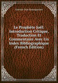 Le Prophete Joel: Introduction Critique, Traduction Et Commentaire Avec Un Index Bibliographique (French Edition)
