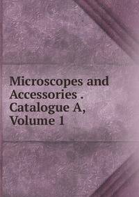 Microscopes and Accessories . Catalogue A, Volume 1