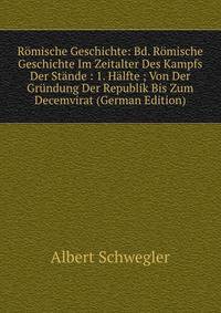 Romische Geschichte: Bd. Romische Geschichte Im Zeitalter Des Kampfs Der Stande : 1. Halfte ; Von Der Grundung Der Republik Bis Zum Decemvirat (German Edition)
