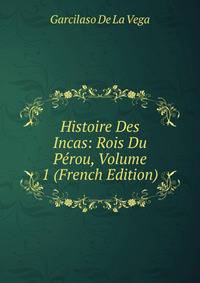 Histoire Des Incas: Rois Du Perou, Volume 1 (French Edition)