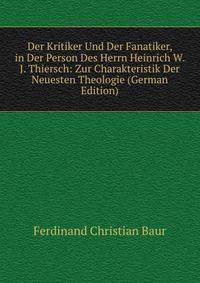 Der Kritiker Und Der Fanatiker, in Der Person Des Herrn Heinrich W. J. Thiersch: Zur Charakteristik Der Neuesten Theologie (German Edition)