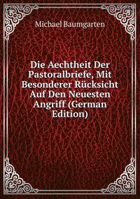 Die Aechtheit Der Pastoralbriefe, Mit Besonderer Rucksicht Auf Den Neuesten Angriff (German Edition)