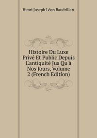 Histoire Du Luxe Priv? Et Public Depuis L'antiquit? Jus Qu'? Nos Jours, Volume 2 (French Edition)