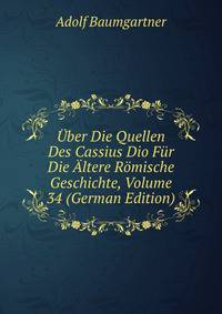 Uber Die Quellen Des Cassius Dio Fur Die Altere Romische Geschichte, Volume 34 (German Edition)