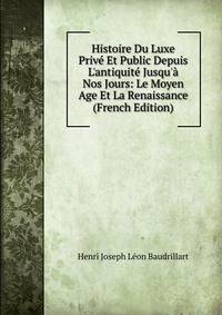Histoire Du Luxe Priv? Et Public Depuis L'antiquit? Jusqu'? Nos Jours: Le Moyen Age Et La Renaissance (French Edition)