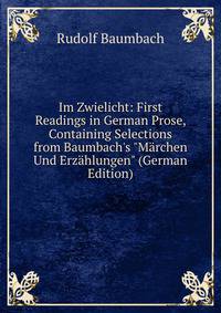 Im Zwielicht: First Readings in German Prose, Containing Selections from Baumbach's "M?rchen Und Erz?hlungen" (German Edition)