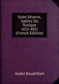 Saint Severin, Apotre Du Norique (453-482) (French Edition)
