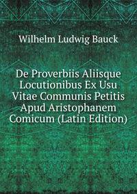 De Proverbiis Aliisque Locutionibus Ex Usu Vitae Communis Petitis Apud Aristophanem Comicum (Latin Edition)
