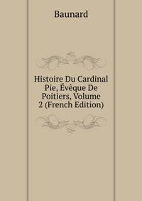 Histoire Du Cardinal Pie, Eveque De Poitiers, Volume 2 (French Edition)