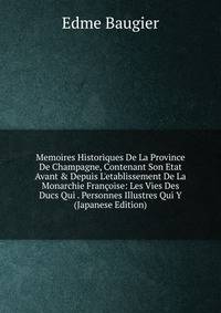 Memoires Historiques De La Province De Champagne, Contenant Son Etat Avant &amp; Depuis L'etablissement De La Monarchie Fran?oise: Les Vies Des Ducs Qui . Personnes Illustres Qui Y (Japanese Edition)