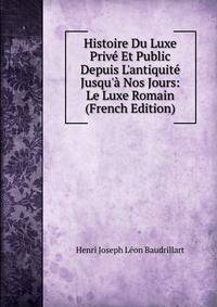 Histoire Du Luxe Priv? Et Public Depuis L'antiquit? Jusqu'? Nos Jours: Le Luxe Romain (French Edition)