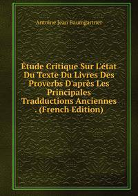 ?tude Critique Sur L'?tat Du Texte Du Livres Des Proverbs D'apr?s Les Principales Tradductions Anciennes . (French Edition)