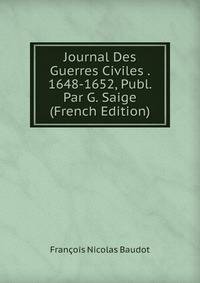 Journal Des Guerres Civiles . 1648-1652, Publ. Par G. Saige (French Edition)