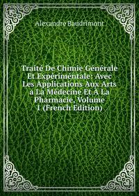 Traite De Chimie Generale Et Experimentale: Avec Les Applications Aux Arts a La Medecine Et A La Pharmacie, Volume 1 (French Edition)