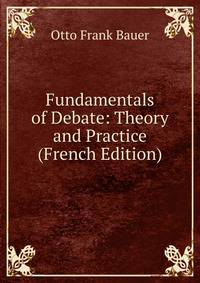 Fundamentals of Debate: Theory and Practice (French Edition)