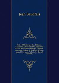 Petite Biblioth?que Des Th?atres, Contenant Un Recueil Des Meilleures Pieces Du Th?atre Fran?ois, Tragique, Comique, Lyrique &amp; Bouffon, Depuis . Jusqu'? Nos Jours, Volume 36 (French Edition)