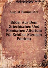 Bilder Aus Dem Griechischen Und Romischen Altertum Fur Schuler (German Edition)