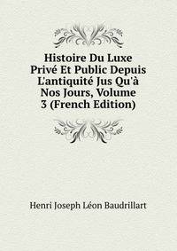 Histoire Du Luxe Priv? Et Public Depuis L'antiquit? Jus Qu'? Nos Jours, Volume 3 (French Edition)
